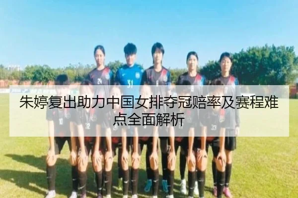 朱婷复出助力中国女排夺冠赔率及赛程难点全面解析